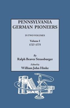 portada Pennsylvania German Pioneers. a Publication of the Original Lists of Arrivals in the Port of Philadelphia from 1727 to 1808. in Two Volumes. Volume I (en Inglés)