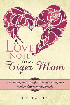 portada A Love Note to My Tiger Mom: An Immigrants' Daughters' Insight to Improve Mother-Daughter Relationship (en Inglés)