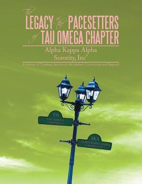 portada The Legacy of the Pacesetters of Tau Omega Chapter, Alpha Kappa Alpha Sorority, Inc(r): A History of Timeless Service to the Harlem Community and Beyo (en Inglés)