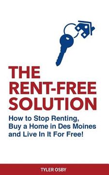 portada The Rent-Free Solution: How to Stop Renting and Buy a Home in Des Moines and Live Rent Free! (en Inglés)
