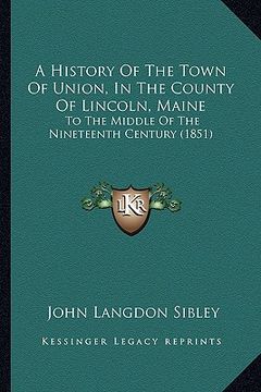 portada a history of the town of union, in the county of lincoln, maine: to the middle of the nineteenth century (1851) (en Inglés)