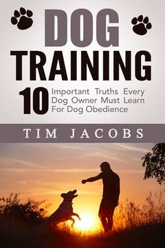portada Dog Training: 10 Important Truths Every Dog Owner Must Learn For Dog Obedience (en Inglés)