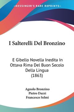 portada I Salterelli Del Bronzino: E Gibello Novella Inedita In Ottava Rima Del Buon Secolo Della Lingua (1863) (en Italiano)