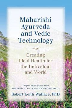 portada Maharishi Ayurveda and Vedic Technology: Creating Ideal Health for the Individual and World, Adapted and Updated from The Physiology of Consciousness: Part 2