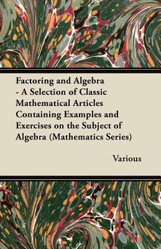 portada factoring and algebra - a selection of classic mathematical articles containing examples and exercises on the subject of algebra (mathematics series) (en Inglés)