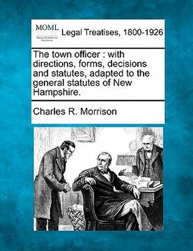portada the town officer: with directions, forms, decisions and statutes, adapted to the general statutes of new hampshire.