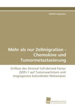 portada Mehr als nur Zellmigration - Chemokine und Tumormetastasierung: Einfluss des Stromal Cell-derived Factor (SDF)-1 auf Tumorwachstum und Angiogenese kolorektaler Metastasen