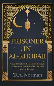 portada Prisoner in Al-Khobar: A true story about the life of an expatriate in the eastern province of Saudi Arabia during the 1990s