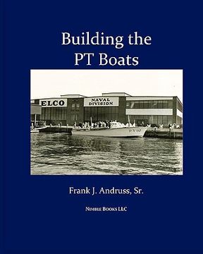 portada building the pt boats: an illustrated history of u.s. navy torpedo boat construction in world war ii (en Inglés)