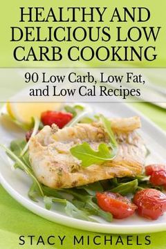 portada Healthy and Delicious Low Carb Cooking: 90 Low Carb, Low Fat, and Low Cal Recipes (in English)