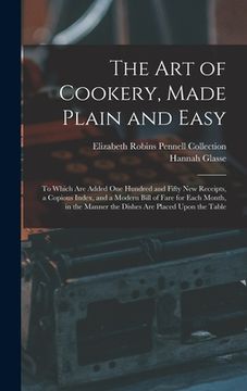 portada The Art of Cookery, Made Plain and Easy: To Which Are Added One Hundred and Fifty New Receipts, a Copious Index, and a Modern Bill of Fare for Each Mo (en Inglés)