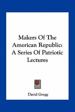 portada makers of the american republic: a series of patriotic lectures
