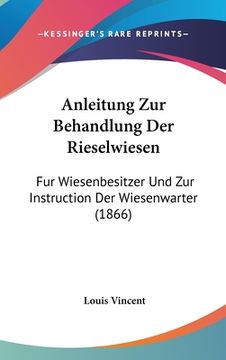 portada Anleitung Zur Behandlung Der Rieselwiesen: Fur Wiesenbesitzer Und Zur Instruction Der Wiesenwarter (1866) (en Alemán)