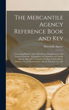 portada The Mercantile Agency Reference Book and Key [microform]: Containing Ratings of the Merchants, Manufacturers, and Traders Generally, Throughout the Do (en Inglés)