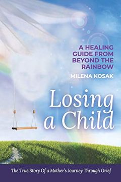 portada Losing a Child: A Healing Guide From Beyond the Rainbow. The True Story of a Mother's Journey Through Grief. 