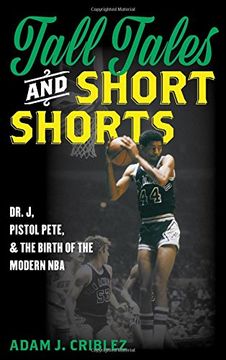 portada Tall Tales and Short Shorts: Dr. J, Pistol Pete, and the Birth of the Modern NBA (Sports Icons and Issues in Popular Culture)