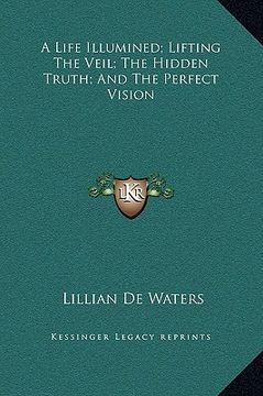 portada a life illumined; lifting the veil; the hidden truth; and the perfect vision (in English)