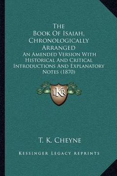portada the book of isaiah, chronologically arranged: an amended version with historical and critical introductions and explanatory notes (1870) (en Inglés)