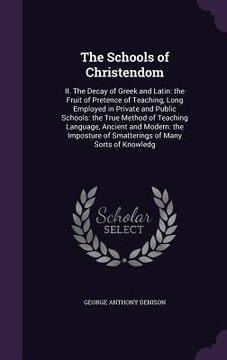 portada The Schools of Christendom: II. The Decay of Greek and Latin: the Fruit of Pretence of Teaching, Long Employed in Private and Public Schools: the (in English)
