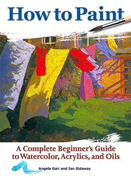 portada How to Paint: A Complete Beginner's Guide to Watercolors, Acrylics, and Oils (in English)