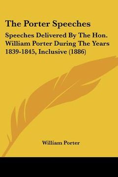 portada the porter speeches: speeches delivered by the hon. william porter during the years 1839-1845, inclusive (1886) (in English)
