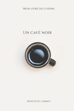 portada Un café noir: Carnet de note Mon petit carnet - Carnet de recette de cuisine - Livre de recueil pour cuisinier, pâtissier - 100 page (en Francés)