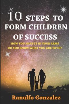portada 10 Pasos Para Formar Hijos de Exito: Ahora que los tienes en tus brazos ¿sabes que harás con el?