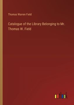 portada Catalogue of the Library Belonging to Mr. Thomas W. Field