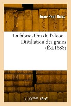 portada La fabrication de l'alcool. Distillation des grains (in French)