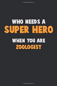portada Who Need a Super Hero, When you are Zoologist: 6x9 Career Pride 120 Pages Writing Nots (en Inglés)