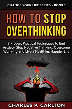 portada How to Stop Overthinking: 8 Proven, Practical Techniques to end Anxiety, Stop Negative Thinking, Overcome Worrying and Live a Healthier, Happier Life (Change Your Life) (en Inglés)