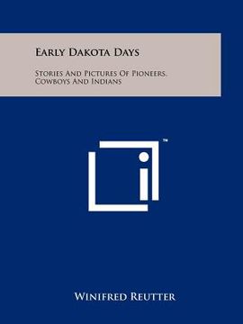 portada early dakota days: stories and pictures of pioneers, cowboys and indians (en Inglés)