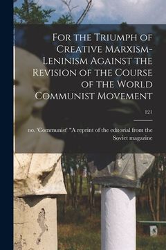 portada For the Triumph of Creative Marxism-Leninism Against the Revision of the Course of the World Communist Movement; 121 (in English)