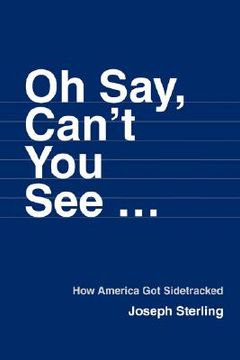 portada oh say, can't you see ...: how america got sidetracked (en Inglés)