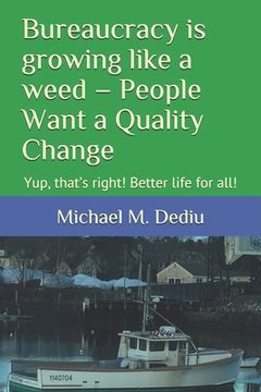 portada Bureaucracy is growing like a weed - People Want a Quality Change: Yup, that's right! Better life for all! (en Inglés)