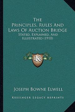 portada the principles, rules and laws of auction bridge: stated, explained, and illustrated (1910) (en Inglés)