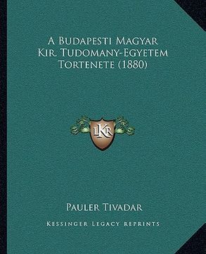 portada A Budapesti Magyar Kir. Tudomany-Egyetem Tortenete (1880) (en Húngaro)