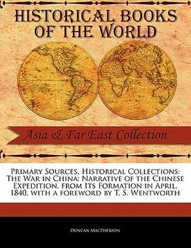 portada primary sources, historical collections: the war in china: narrative of the chinese expedition, from its formation in april, 1840, with a foreword by (en Inglés)