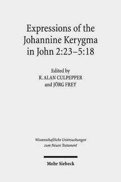 portada Expressions of the Johannine Kerygma in John 2:23-5:18: Historical, Literary, and Theological Readings from the Colloquium Ioanneum 2017 in Jerusalem
