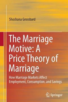 portada The Marriage Motive: A Price Theory of Marriage: How Marriage Markets Affect Employment, Consumption, and Savings (en Inglés)