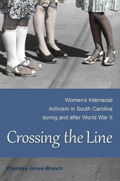portada Crossing the Line: Women's Interracial Activism in South Carolina during and after World War II