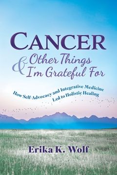 portada Cancer and Other Things I'm Grateful For: How Self-Advocacy and Integrative Medicine Led to Holistic Healing (en Inglés)