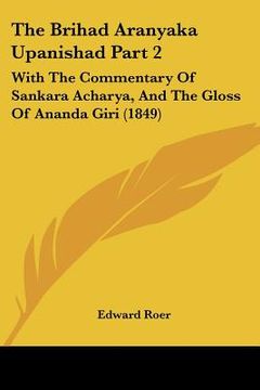 portada the brihad aranyaka upanishad part 2: with the commentary of sankara acharya, and the gloss of ananda giri (1849) (en Inglés)