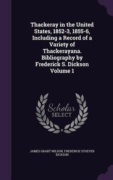 portada Thackeray in the United States, 1852-3, 1855-6, Including a Record of a Variety of Thackerayana. Bibliography by Frederick S. Dickson Volume 1 (en Inglés)