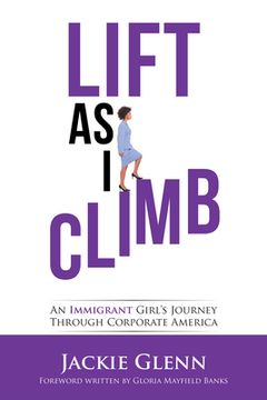 portada Lift as I Climb: An Immigrant Girl's Journey Through Corporate America (en Inglés)