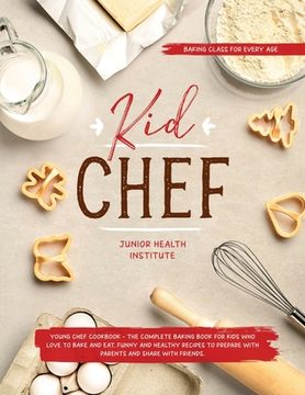 portada Kid Chef: Young Chef Cookbook - The Complete Baking Book for Kids Who Love to Bake and Eat. Funny and Healthy Recipes to Prepare (in English)