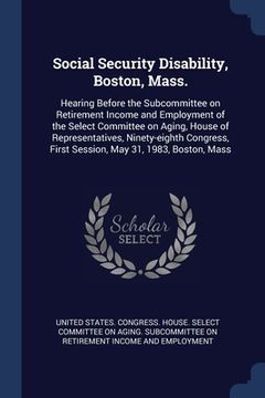 portada Social Security Disability, Boston, Mass.: Hearing Before the Subcommittee on Retirement Income and Employment of the Select Committee on Aging, House (en Inglés)