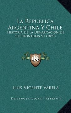 portada La Republica Argentina y Chile: Historia de la Demarcacion de sus Fronteras v1 (1899)