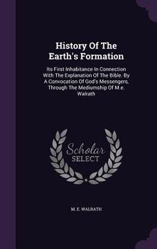 portada History Of The Earth's Formation: Its First Inhabitance In Connection With The Explanation Of The Bible. By A Convocation Of God's Messengers, Through (en Inglés)