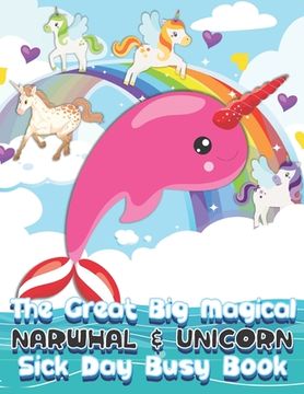 portada The Great Big Magical Narwhal and Unicorn Sick Day Busy Book: Narwhal and Unicorn Gift The All-Year-Long Narwhal and Unicorn Loving Family Friendly Pu (en Inglés)
